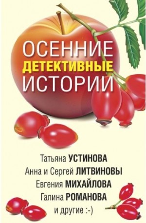 Литвиновы Анна и Сергей, Михайлова Евгения, Бачинская Инна, Устинова Татьяна, Алейникова Юлия, Шахматова Татьяна, Романова Галина Владимировна - Осенние детективные истории