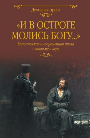 Чехов Антон, Достоевский Федор, Андреев Леонид, Короленко Владимир, Земцов Борис, Лыжина Светлана, Якубович Пётр - «И в остроге молись Богу…» Классическая и современная проза о тюрьме и вере