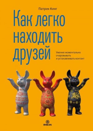 Кинг Патрик - Как легко находить друзей. Умение моментально очаровывать и устанавливать контакт