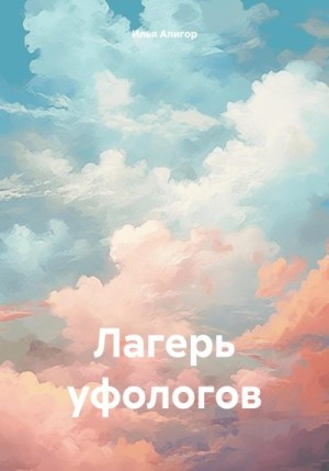 Алигор Илья - Лагерь уфологов