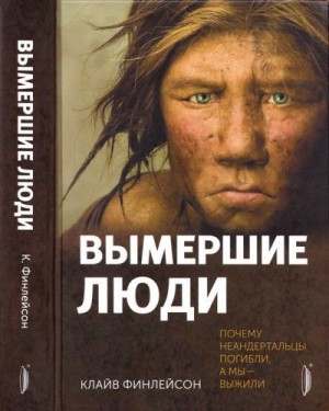 Финлейсон Клайв - Вымершие люди: почему неандертальцы погибли, а мы — выжили