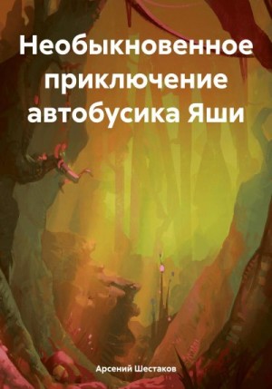 Шестаков Арсений - Необыкновенное приключение автобусика Яши