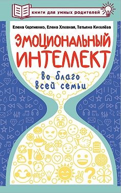 Хлевная Елена, Сергиенко Елена, Киселёва Татьяна - Эмоциональный интеллект во благо всей семьи