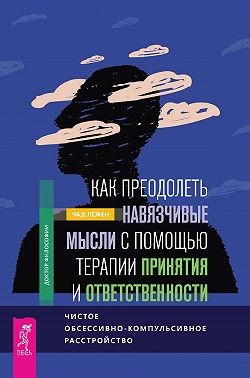 Лежен Чад - Как преодолеть навязчивые мысли с помощью терапии принятия и ответственности. Чистое обсессивно-компульсивное расстройство