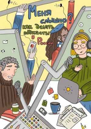 Цыпляева Светлана, Широкова Анастасия, Асадуллина Есения, Потаева Анна, Крупнов Дмитрий, Юртаев Алексей - «Меня слышно?»: как делать подкасты в России