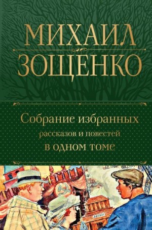 Зощенко Михаил - Собрание избранных рассказов и повестей в одном томе