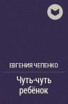 Чепенко Евгения - Чуть-чуть ребёнок