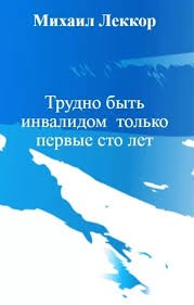 Леккор Михаил - Трудно быть инвалидом только первые сто лет