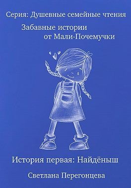 Перегонцева Светлана - Забавные истории от Мали-Почемучки. История первая. Найдёныш. Серия «Душевные семейные чтения»