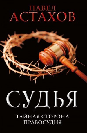 Астахов Павел - Судья. Тайная сторона правосудия