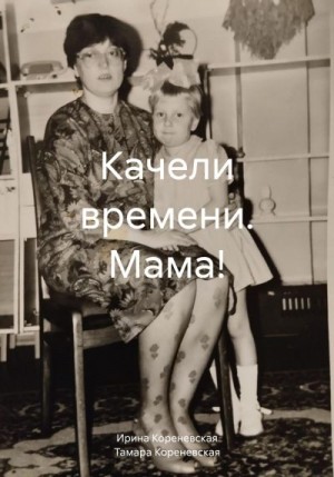 Кореневская Ирина, Кореневская Тамара - Качели времени. Мама!