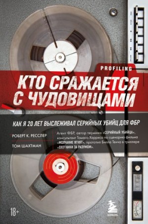 Шахтман Том, Ресслер Роберт - Кто сражается с чудовищами. Как я двадцать лет выслеживал серийных убийц для ФБР