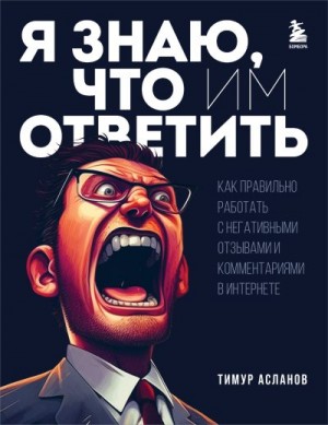 Асланов Тимур - Я знаю, что им ответить. Как правильно работать с негативными отзывами и комментариями в интернете