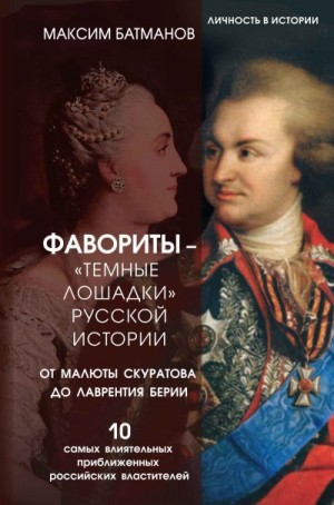 Батманов Максим - Фавориты – «темные лошадки» русской истории. От Малюты Скуратова до Лаврентия Берии