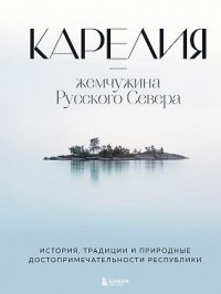 Карелия – жемчужина Русского Севера. История, традиции и природные достопримечательности республики