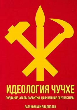 Батяновский Владислав - Идеология Чучхе: создание, этапы развития, дальнейшие перспективы