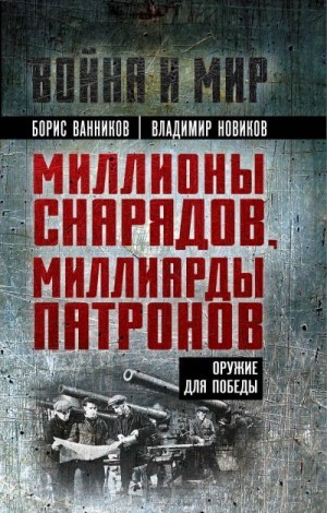 Новиков Владимир, Ванников Борис - Миллионы снарядов, миллиарды патронов. Оружие для Победы