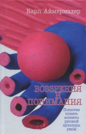 Аймермахер Карл - Воззрения и понимания. Попытки понять аспекты русской культуры умом