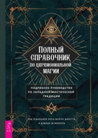 Полный справочник по церемониальной магии: Подробное руководство по западной мистической традиции