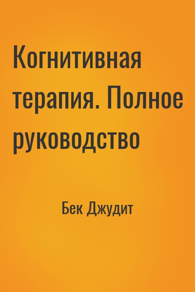 Бек Джудит - Когнитивная терапия. Полное руководство