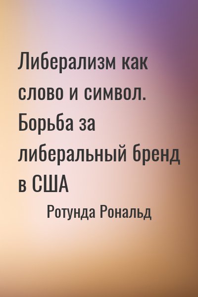 Ротунда Рональд - Либерализм как слово и символ. Борьба за либеральный бренд в США