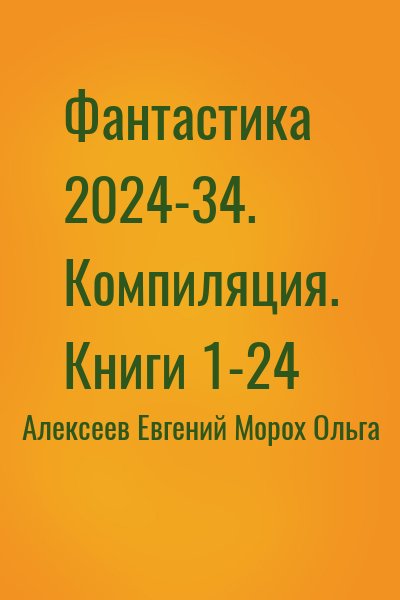 Алексеев Евгений, Морох Ольга - Фантастика 2024-34. Компиляция. Книги 1-24