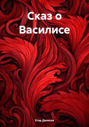 Денисов Егор - Cказ о Василисе