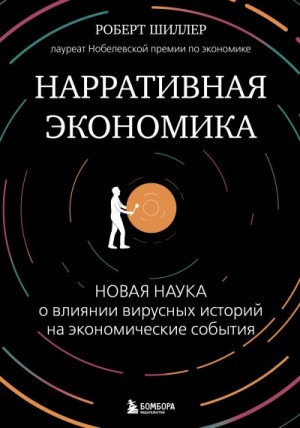 Шиллер Роберт - Нарративная экономика. Новая наука о влиянии вирусных историй на экономические события