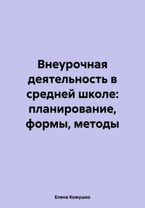 Кожушко Елена - Внеурочная деятельность в средней школе: планирование, формы, методы