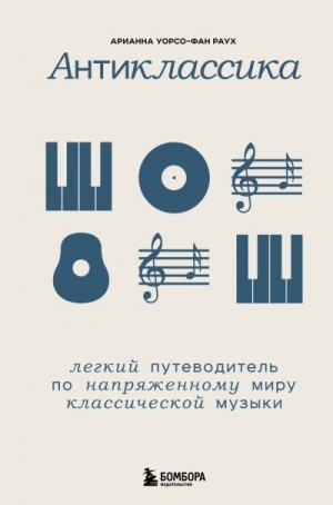 Раух Арианна Уорсо-Фан - Антиклассика. Легкий путеводитель по напряженному миру классической музыки