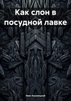 Куковицкий Иван - Как слон в посудной лавке