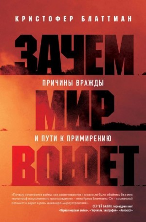 Блаттман Кристофер - Зачем мир воюет. Причины вражды и пути к примирению