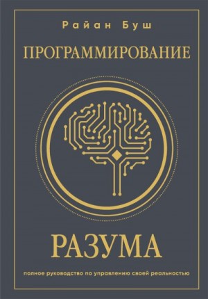 Буш Райан - Программирование разума. Полное руководство по управлению своей реальностью