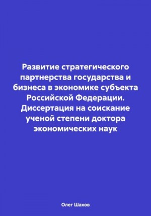 Шахов Олег - Развитие стратегического партнерства государства и бизнеса в экономике субъекта Российской Федерации. Диссертация на соискание ученой степени доктора экономических наук