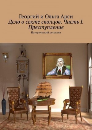 Арси Георгий, Арси Ольга - Дело о секте скопцов. Часть I. Преступление. Исторический детектив