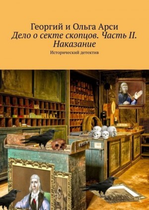 Арси Георгий, Арси Ольга - Дело о секте скопцов. Часть II. Наказание. Исторический детектив