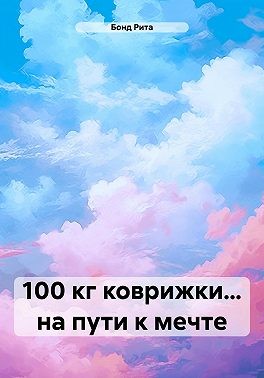 Бонд Рита - 100 кг коврижки… на пути к мечте