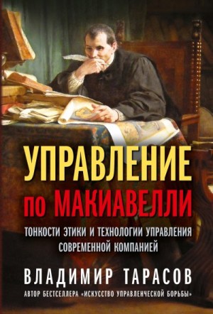 Тарасова Инна - Управление по Макиавелли. Тонкости этики и технологии управления современной компанией