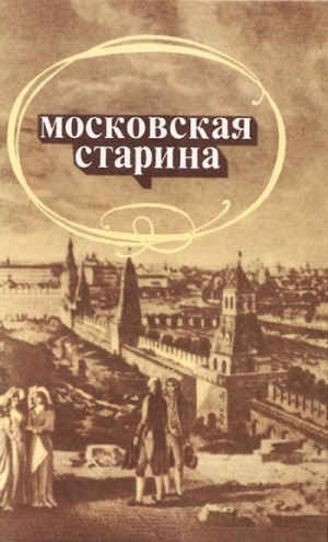 Белоусов Иван, Александров Юрий Николаевич, Кони Анатолий, Телешов Николай, Петров Михаил Александрович, Богословский Михаил, Давыдов Николай, Петров Анатолий, Голицын Владимир, Богатырев Павел, Козлинина Екатерина, Соболев Василий Н., Слонов Иван, Астапо - Московская старина: Воспоминания москвичей прошлого столетия