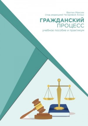 Вахтин Максим - Гражданский процесс: учебное пособие и практикум (под редакцией Чигаревой Анны)