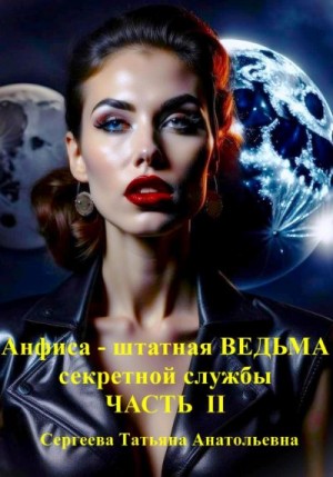 Сергеева Татьяна - Анфиса – штатная ведьма секретной службы. Часть II