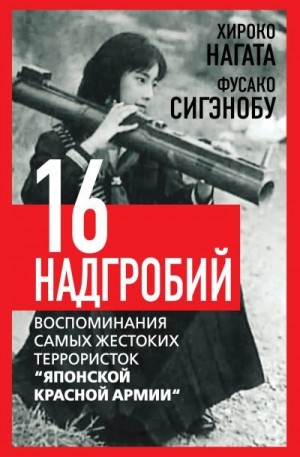 Сигэнобу Фусако, Нагата Хироко - Шестнадцать надгробий. Воспоминания самых жестоких террористок «Японской Красной Армии»