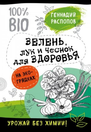 Распопов Геннадий - Зелень для здоровья. Лук и чеснок на эко грядках