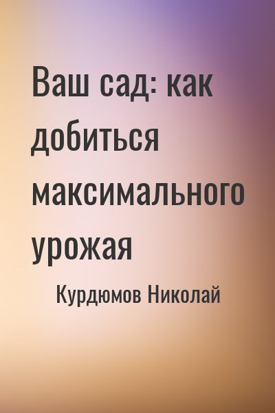 Курдюмов Николай - Ваш сад: как добиться максимального урожая