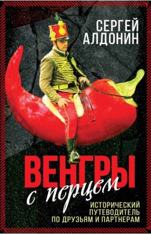 Алдонин Сергей - Венгры с перцем. Исторический путеводитель по друзьям и партнерам