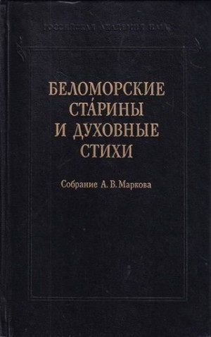Марков Александр Владимирович - Беломорские старины и духовные стихи. Собрание А. В. Маркова
