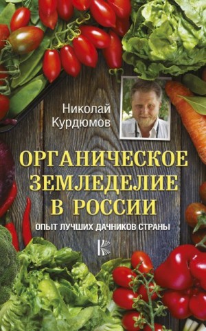 Курдюмов Николай - Органическое земледелие в России. Опыт лучших дачников страны