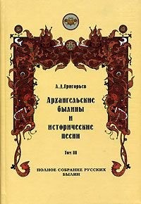 Григорьев Александр Дмитриевич - Архангельские былины и исторические песни, собранные А. Д. Григорьевым. Том 3