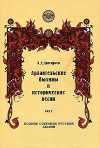 Григорьев Александр - Архангельские былины и исторические песни, собранные А. Д. Григорьевым. Том 1