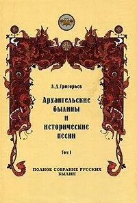 Архангельские былины и исторические песни, собранные А. Д. Григорьевым. Том 1